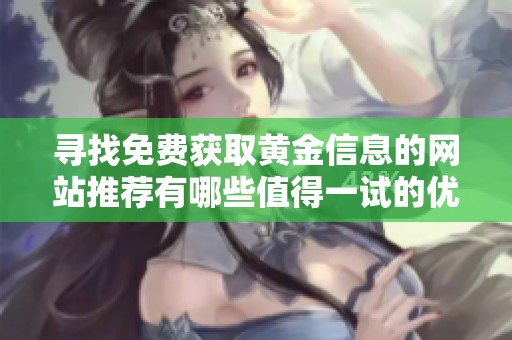 寻找免费获取黄金信息的网站推荐有哪些值得一试的优质平台