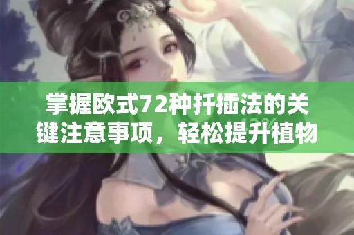 掌握欧式72种扦插法的关键注意事项，轻松提升植物繁殖成功率