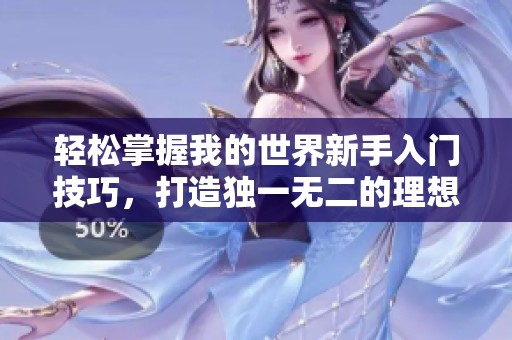 轻松掌握我的世界新手入门技巧，打造独一无二的理想世界