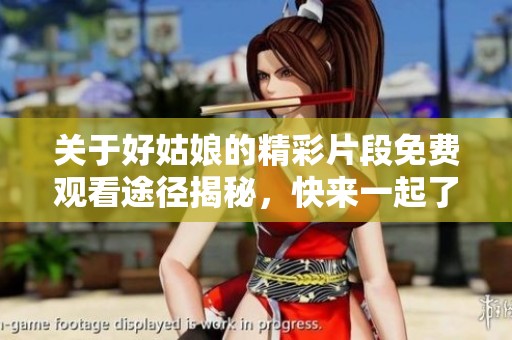 关于好姑娘的精彩片段免费观看途径揭秘，快来一起了解吧