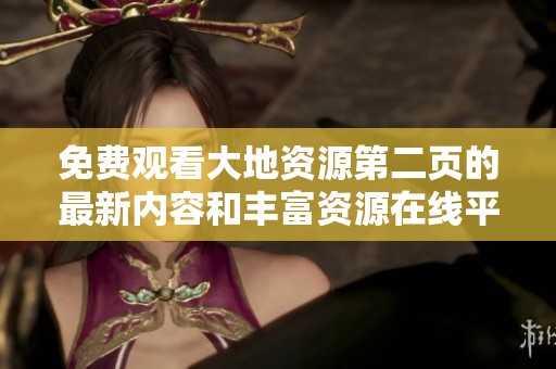 免费观看大地资源第二页的最新内容和丰富资源在线平台介绍