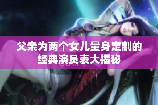 父亲为两个女儿量身定制的经典演员表大揭秘