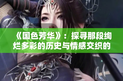 《国色芳华》：探寻那段绚烂多彩的历史与情感交织的故事
