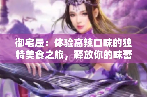 御宅屋：体验高辣口味的独特美食之旅，释放你的味蕾激情