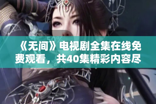 《无间》电视剧全集在线免费观看，共40集精彩内容尽在其中，不容错过！