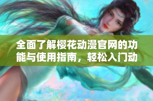 全面了解樱花动漫官网的功能与使用指南，轻松入门动漫世界
