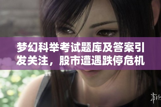 梦幻科举考试题库及答案引发关注，股市遭遇跌停危机