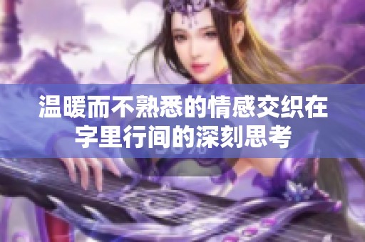 温暖而不熟悉的情感交织在字里行间的深刻思考