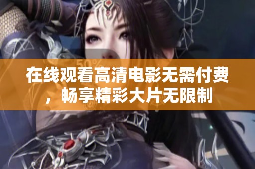 在线观看高清电影无需付费，畅享精彩大片无限制