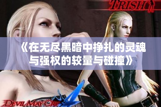 《在无尽黑暗中挣扎的灵魂与强权的较量与碰撞》