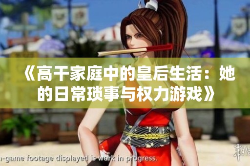 《高干家庭中的皇后生活：她的日常琐事与权力游戏》