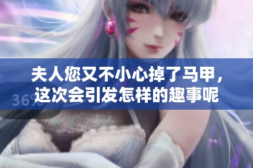 夫人您又不小心掉了马甲，这次会引发怎样的趣事呢