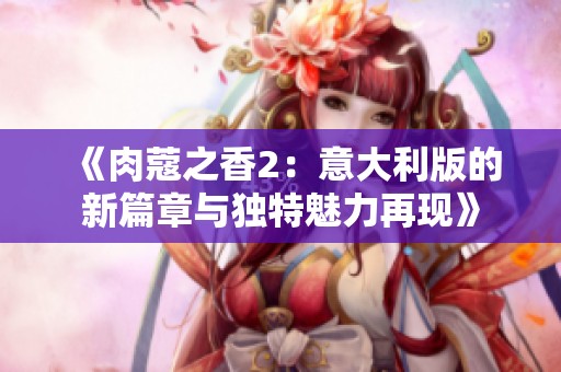 《肉蔻之香2：意大利版的新篇章与独特魅力再现》