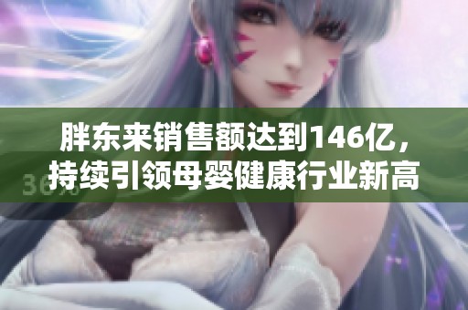 胖东来销售额达到146亿，持续引领母婴健康行业新高度