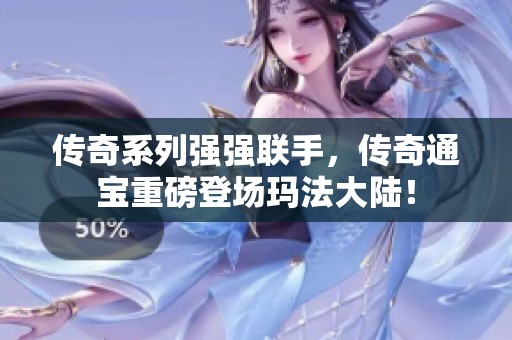 传奇系列强强联手，传奇通宝重磅登场玛法大陆！