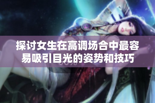 探讨女生在高调场合中最容易吸引目光的姿势和技巧
