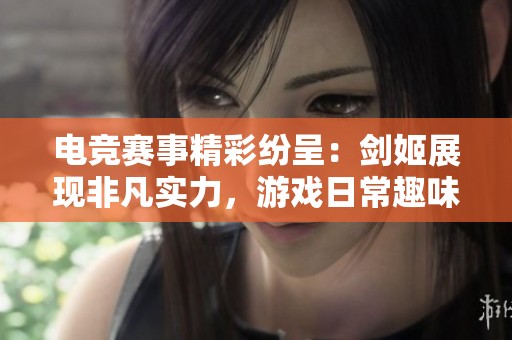 电竞赛事精彩纷呈：剑姬展现非凡实力，游戏日常趣味无限