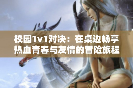 校园1v1对决：在桌边畅享热血青春与友情的冒险旅程