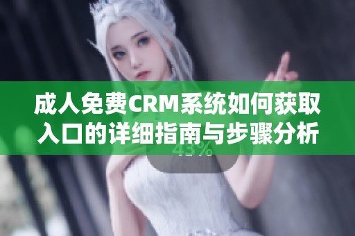 成人免费CRM系统如何获取入口的详细指南与步骤分析
