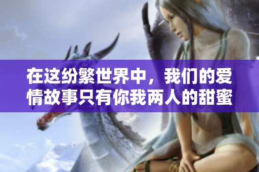 在这纷繁世界中，我们的爱情故事只有你我两人的甜蜜瞬间