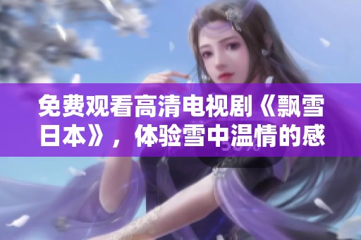 免费观看高清电视剧《飘雪日本》，体验雪中温情的感人故事与美丽风景