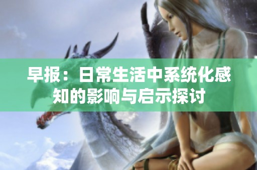 早报：日常生活中系统化感知的影响与启示探讨