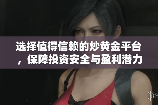 选择值得信赖的炒黄金平台，保障投资安全与盈利潜力的综合指南