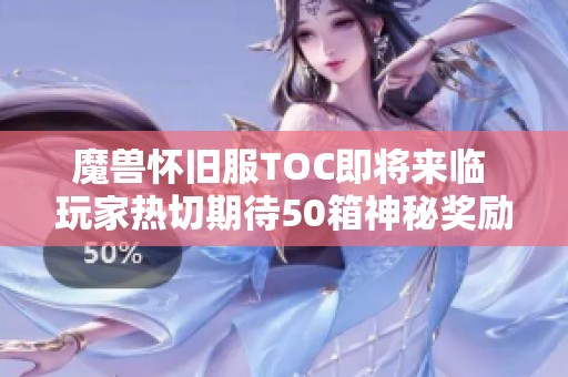 魔兽怀旧服TOC即将来临 玩家热切期待50箱神秘奖励揭秘