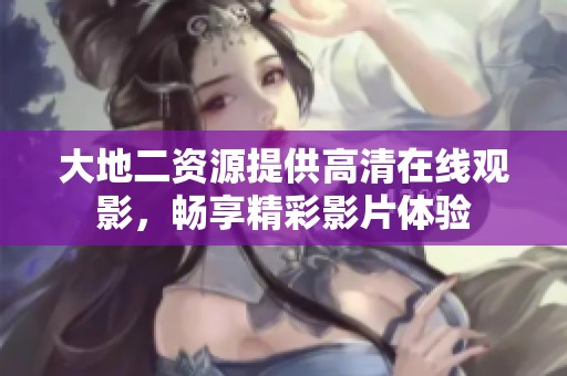 大地二资源提供高清在线观影，畅享精彩影片体验