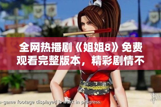 全网热播剧《姐姐8》免费观看完整版本，精彩剧情不容错过