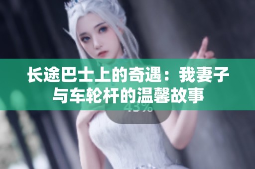 长途巴士上的奇遇：我妻子与车轮杆的温馨故事