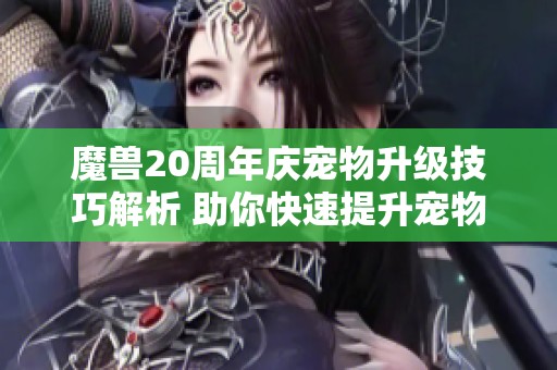魔兽20周年庆宠物升级技巧解析 助你快速提升宠物等级