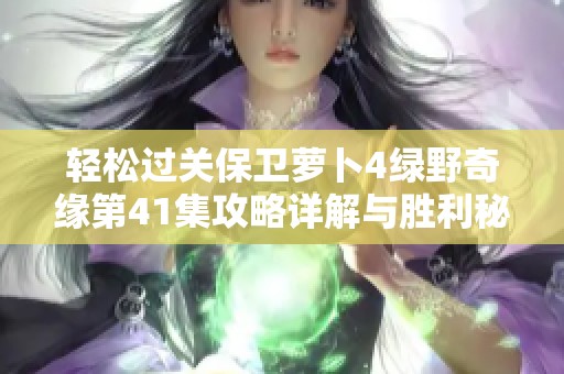 轻松过关保卫萝卜4绿野奇缘第41集攻略详解与胜利秘笈
