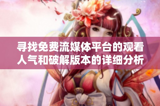 寻找免费流媒体平台的观看人气和破解版本的详细分析与推荐