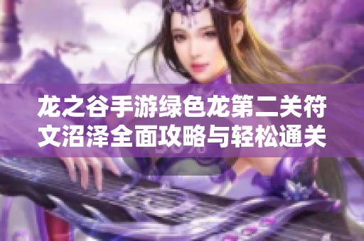 龙之谷手游绿色龙第二关符文沼泽全面攻略与轻松通关技巧分享