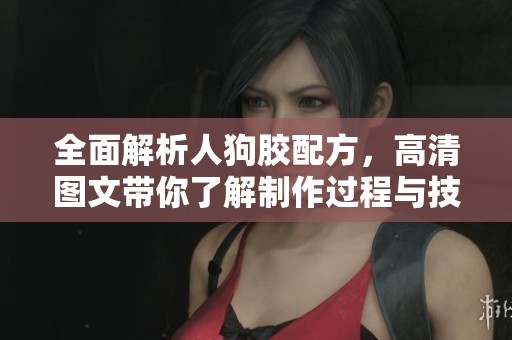 全面解析人狗胶配方，高清图文带你了解制作过程与技巧