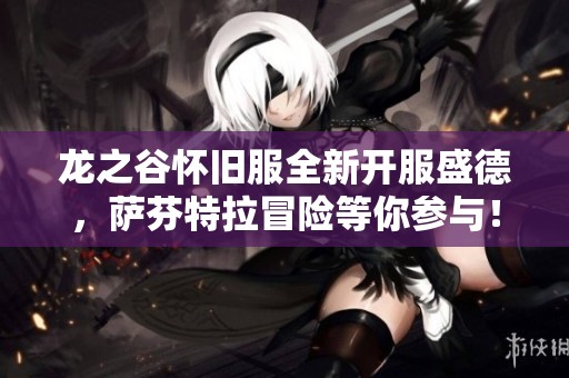 龙之谷怀旧服全新开服盛德，萨芬特拉冒险等你参与！
