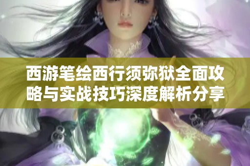 西游笔绘西行须弥狱全面攻略与实战技巧深度解析分享