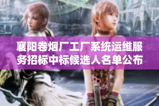 襄阳卷烟厂工厂系统运维服务招标中标候选人名单公布