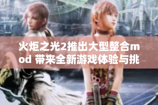 火炬之光2推出大型整合mod 带来全新游戏体验与挑战