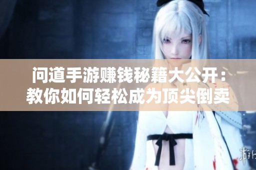 问道手游赚钱秘籍大公开：教你如何轻松成为顶尖倒卖高手