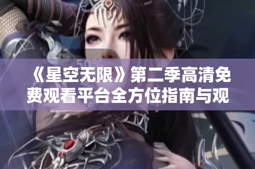 《星空无限》第二季高清免费观看平台全方位指南与观看体验分享