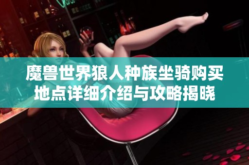 魔兽世界狼人种族坐骑购买地点详细介绍与攻略揭晓