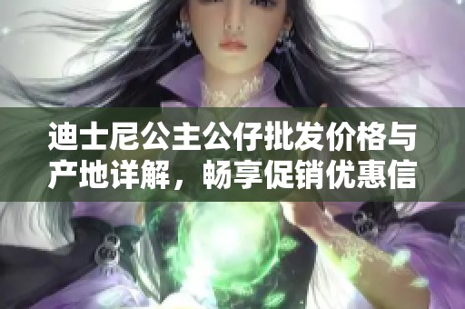 迪士尼公主公仔批发价格与产地详解，畅享促销优惠信息