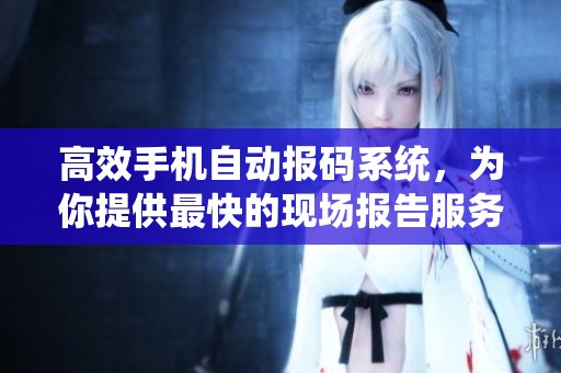高效手机自动报码系统，为你提供最快的现场报告服务