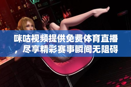 咪咕视频提供免费体育直播，尽享精彩赛事瞬间无阻碍