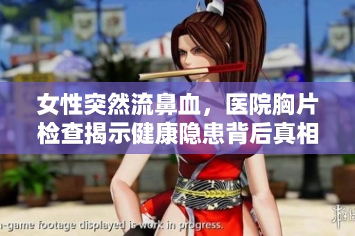 女性突然流鼻血，医院胸片检查揭示健康隐患背后真相