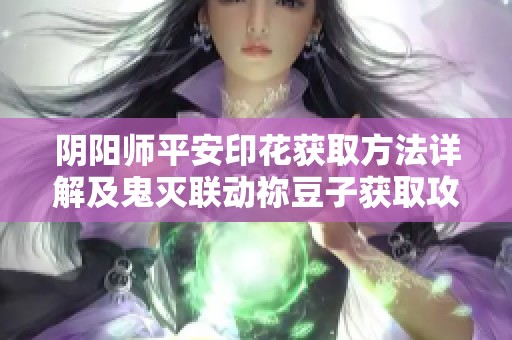 阴阳师平安印花获取方法详解及鬼灭联动祢豆子获取攻略
