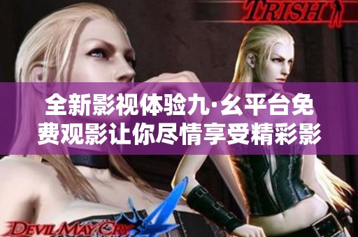全新影视体验九·幺平台免费观影让你尽情享受精彩影片