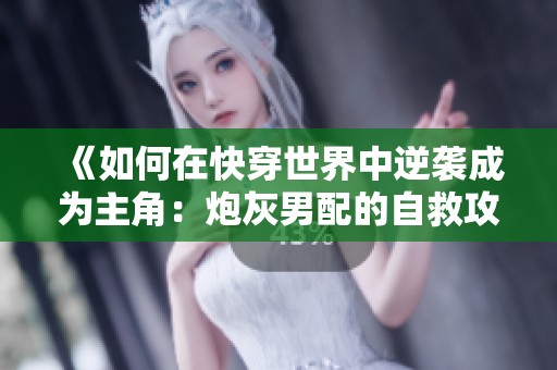 《如何在快穿世界中逆袭成为主角：炮灰男配的自救攻略》